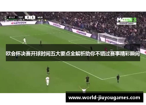 欧会杯决赛开球时间五大要点全解析助你不错过赛事精彩瞬间 欧会杯决赛开球时间五大要点全解析助你不错过赛事精彩瞬间