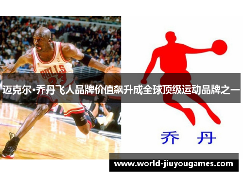 迈克尔·乔丹飞人品牌价值飙升成全球顶级运动品牌之一