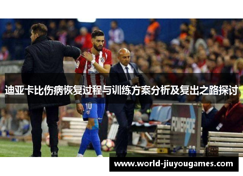 迪亚卡比伤病恢复过程与训练方案分析及复出之路探讨